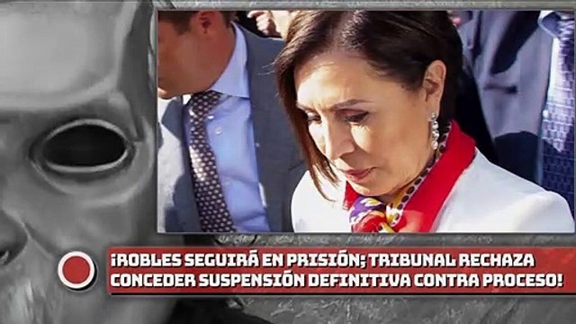 ¡Robles seguirá en prisión; tribunal rechaza conceder suspensión definitiva vs. su vinculación a proceso!