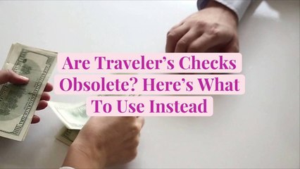 Are Traveler’s Checks Obsolete? Here's What To Use Instead