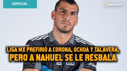 Liga MX prefirió a Corona, Ochoa y Talavera, pero a Nahuel se le resbala