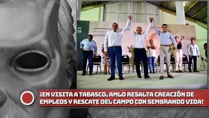 ¡En visita a Tabasco, AMLO resalta creación de empleos y rescate del campo con Sembrando Vida!
