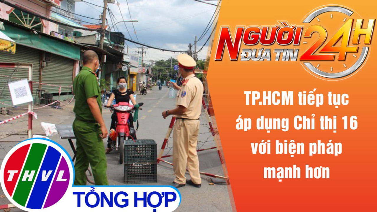 Người đưa tin 24H (18h30 ngày 23/7/2021) - TP.HCM tiếp tục áp dụng Chỉ thị 16 với biện pháp mạnh hơn