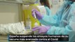 España suspende los ensayos humanos de su vacuna más avanzada contra el Covid