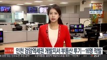 인천 검암역세권 개발지서 부동산 투기…16명 적발