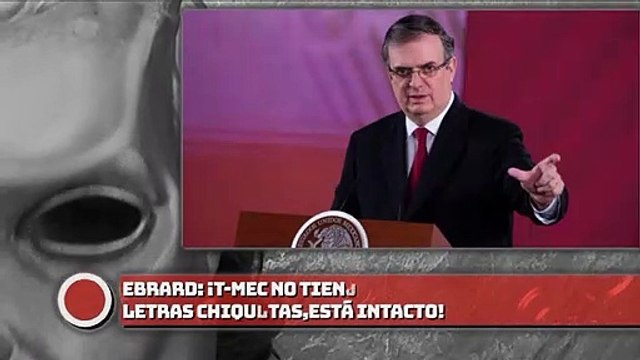 Ebrard: ¡T-MEC no tiene letras chiquitas, está intacto!