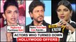 Bollywood Actors Who Rejected Major Roles In Hollywood Films | Deepika, Priyanka, Shah Rukh & More