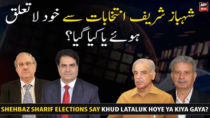 Shehbaz Sharif Elections Say Khud Lataluk Hoye Ya Kiya Gaya?
