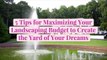 5 Tips for Maximizing Your Landscaping Budget to Create the Yard of Your Dreams