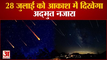 Meteors Shower ON 28th July | आकाश में दिखेगा अद्भुत नजारा | Two-Two Meteors एक साथ होंगे सक्रिय