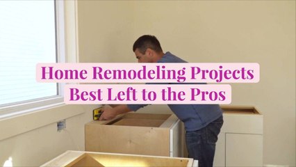 Home Remodeling Projects Best Left to the Pros