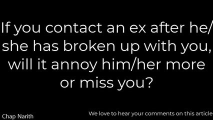 If you contact an ex after he_she has broken up with you, will it annoy him_her more or miss you