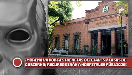 ¡4t va por residencias oficiales y casas de Gobierno; recursos irán a equipamiento de hospitales!