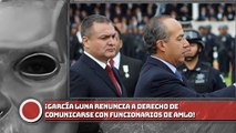 ¡García Luna renuncia a su derecho de comunicarse con funcionarios de AMLO!