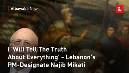 I 'Will Tell The Truth About Everything' - Lebanon's PM-Designate Najib Mikati