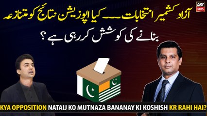 AJK Election: Kya Opposition Nataij Ko Mutnaza Bananay Ki Koshish Kr Rahi Hai?