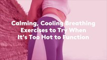 Calming, Cooling Breathing Exercises to Try When It's Too Hot to Function