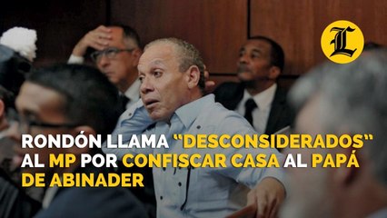 Rondón llama “desconsiderados” al MP por confiscar casa al papá de Abinader