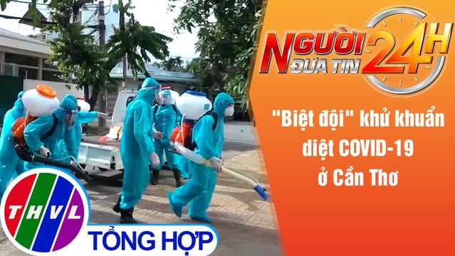 Người đưa tin 24H (6h30 ngày 28/7/2021) - Biệt đội khử khuẩn diệt COVID-19 ở Cần Thơ