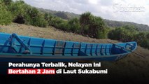 Perahunya Terbalik, Nelayan Ini Bertahan 2 Jam di Laut Sukabumi