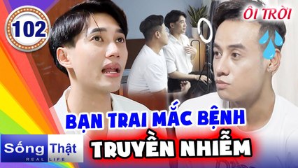 Sống Thật - Real Life 102 IKhông 'bảo vệ' cẩn thận, CHÀNG YOUTUBER TÁ HỎA bạn trai NHIỄM BỆNH XÃ HỘI