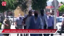 Maske uyarısı yapan polise 'coronaya inanmıyorum' dedi