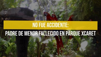 No fue accidente: Padre de menor fallecido en parque Xcaret