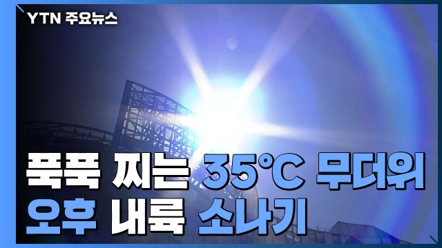 [날씨] 푹푹 찌는 35℃ 무더위...오후 내륙 소나기 / YTN
