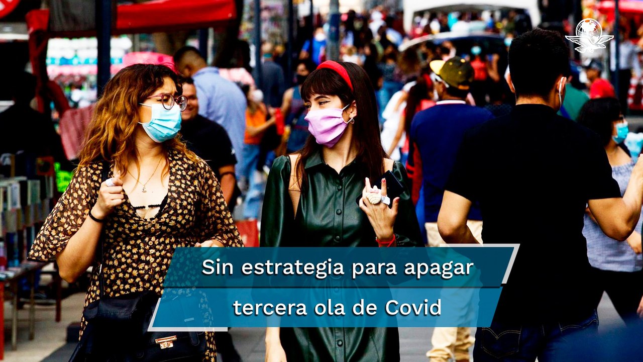 Contagios de Covid-19, al alza y no ven estrategia para frenar tercera ola