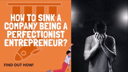 How To Sink A Company Being A Perfectionist Entrepreneur? | How Not Be Perfectionist