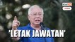 'Muhyiddin perlu bertanggungjawab dan letak jawatan' - Najib