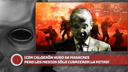 ¡CON CALDERÓN HUBO 68 MASACRES PERO LOS MEDIOS SÓLO CUBRIERON LA MITAD!