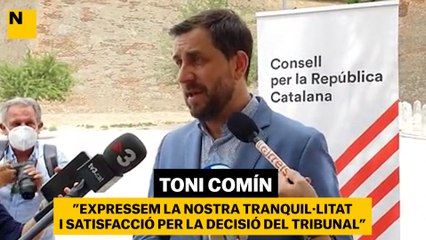 Toni Comín: "Expressem la nostra tranquil·litat i satisfacció per la decisió del tribunal "