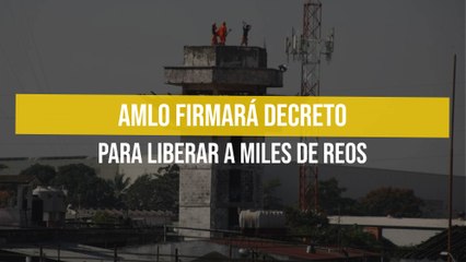 AMLO firmará decreto para liberar a miles de reos