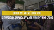 Covid-19: Nuevo León vive ‘situación complicada’ ante aumento de casos