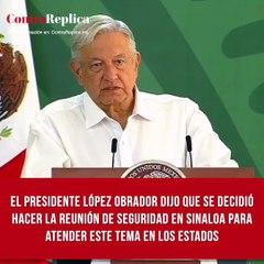 El presidente López obrador dijo que se decidió hacer la reunión de seguridad en Sinaloa para atender este tema en los estados