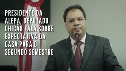 Presidente da Alepa, deputado Chicão fala sobre expectativa da Casa para o segundo semestre