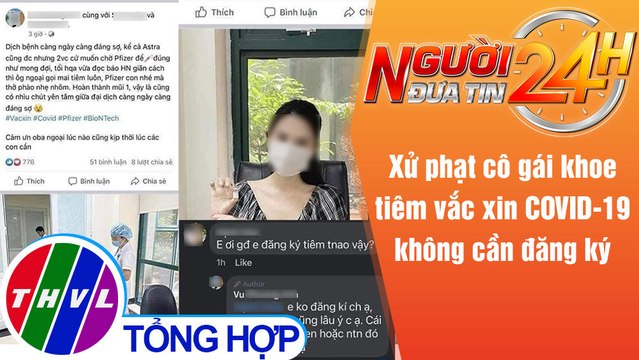 Người đưa tin 24H (18h30 ngày 30/7/2021) - Phạt cô gái khoe tiêm vắc xin COVID-19 không cần đăng ký