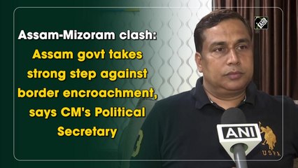 Assam govt takes strong step against border encroachment, says CM's Political Secretary