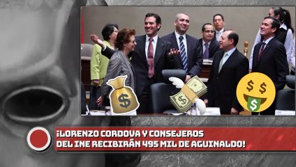 ¡LORENZO CORDOVA Y CONSEJEROS DEL INE RECIBIRÁN 495 MIL DE AGUINALDO!