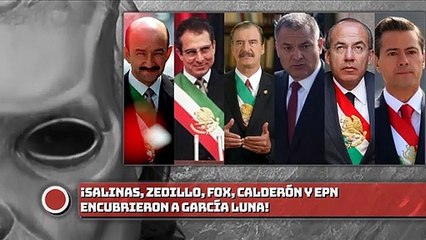 ¡SALINAS, ZEDILLO, FOX, CALDERÓN Y EPN ENCUBRlER0N A GARCÍA LUNA!