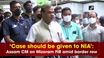 Case should be given to NIA: Assam CM on Mizoram FIR amid border row