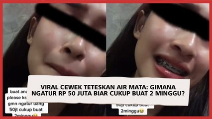 Viral Cewek Teteskan Air Mata: Gimana Ngatur Rp 50 Juta Biar Cukup Buat 2 Minggu?
