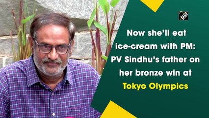 Sindhu will now eat ice-cream with PM, her father says after bronze medal win