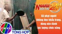 Người đưa tin 24H (6h30 ngày 1/8/2021) - Phạt cụ ông dùng mũ cối đánh trung úy công an 2 triệu đồng