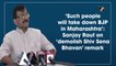 ‘Such people will take down BJP in Maharashtra’: Sanjay Raut on ‘demolish Shiv Sena Bhavan’ remark