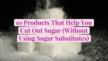 10 Products That Help You Cut Out Sugar (Without Using Sugar Substitutes)