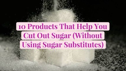 10 Products That Help You Cut Out Sugar (Without Using Sugar Substitutes)