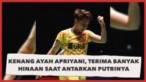 Kenang Ayah Apriyani Rahayu Terima Banyak Hinaan Saat Antarkan Putrinya