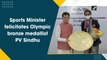Sports Minister felicitates Olympic bronze medallist PV Sindhu