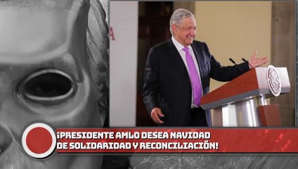 ¡Presidente AMLO desea Navidad de solidaridad y reconciliación; reafirma agenda por la felicidad del pueblo!
