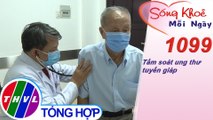 Tầm soát ung thư tuyến giáp ​| Sống khỏe mỗi ngày - Kỳ 1099